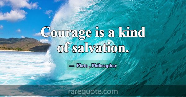 Courage is a kind of salvation.... -Plato