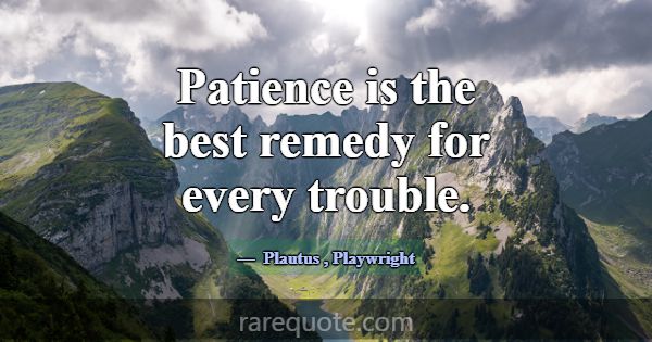 Patience is the best remedy for every trouble.... -Plautus