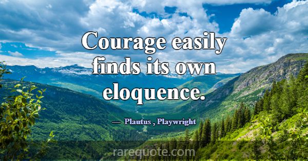 Courage easily finds its own eloquence.... -Plautus