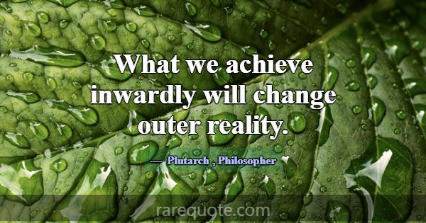 What we achieve inwardly will change outer reality... -Plutarch