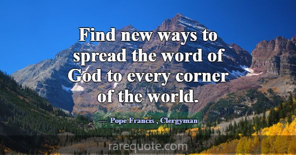Find new ways to spread the word of God to every c... -Pope Francis