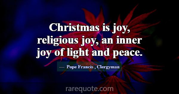 Christmas is joy, religious joy, an inner joy of l... -Pope Francis