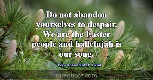 Do not abandon yourselves to despair. We are the E... -Pope John Paul II