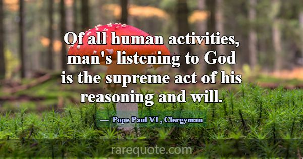 Of all human activities, man's listening to God is... -Pope Paul VI