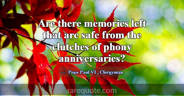 Are there memories left that are safe from the clu... -Pope Paul VI