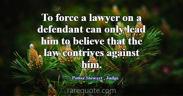 To force a lawyer on a defendant can only lead him... -Potter Stewart