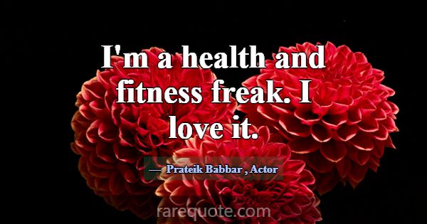 I'm a health and fitness freak. I love it.... -Prateik Babbar