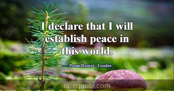 I declare that I will establish peace in this worl... -Prem Rawat