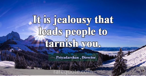 It is jealousy that leads people to tarnish you.... -Priyadarshan
