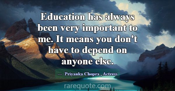 Education has always been very important to me. It... -Priyanka Chopra
