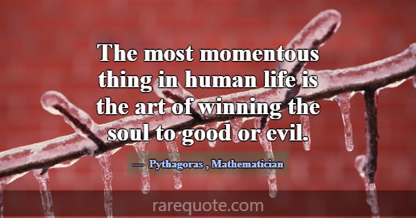 The most momentous thing in human life is the art ... -Pythagoras