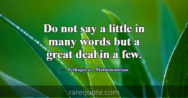 Do not say a little in many words but a great deal... -Pythagoras