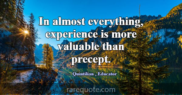 In almost everything, experience is more valuable ... -Quintilian