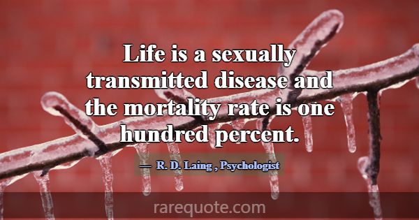 Life is a sexually transmitted disease and the mor... -R. D. Laing