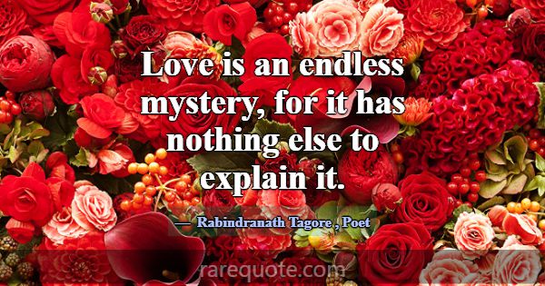 Love is an endless mystery, for it has nothing els... -Rabindranath Tagore