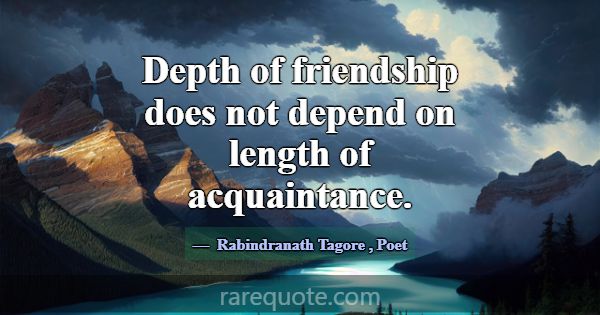 Depth of friendship does not depend on length of a... -Rabindranath Tagore