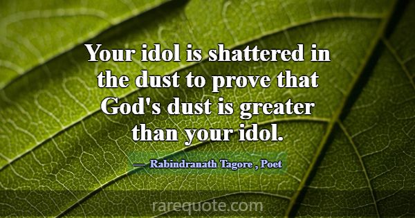 Your idol is shattered in the dust to prove that G... -Rabindranath Tagore