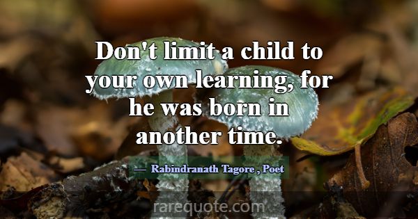 Don't limit a child to your own learning, for he w... -Rabindranath Tagore
