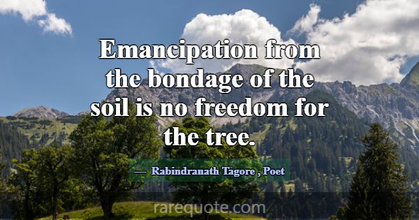Emancipation from the bondage of the soil is no fr... -Rabindranath Tagore