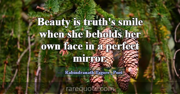 Beauty is truth's smile when she beholds her own f... -Rabindranath Tagore