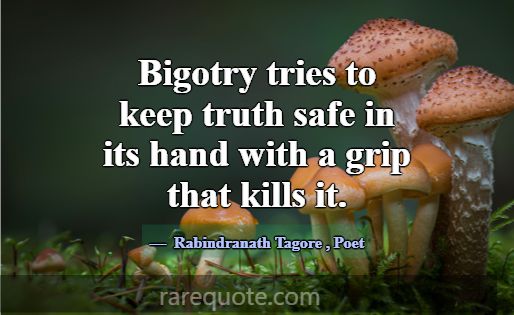 Bigotry tries to keep truth safe in its hand with ... -Rabindranath Tagore