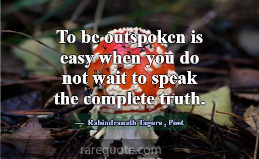 To be outspoken is easy when you do not wait to sp... -Rabindranath Tagore