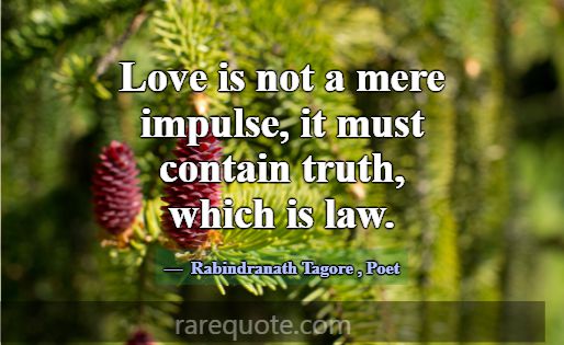 Love is not a mere impulse, it must contain truth,... -Rabindranath Tagore