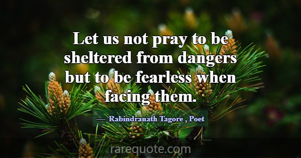 Let us not pray to be sheltered from dangers but t... -Rabindranath Tagore