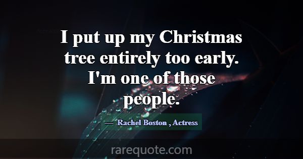 I put up my Christmas tree entirely too early. I'm... -Rachel Boston