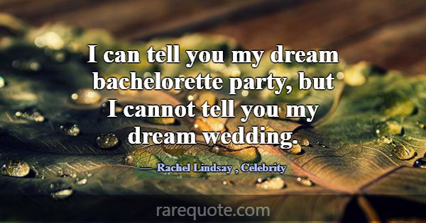 I can tell you my dream bachelorette party, but I ... -Rachel Lindsay