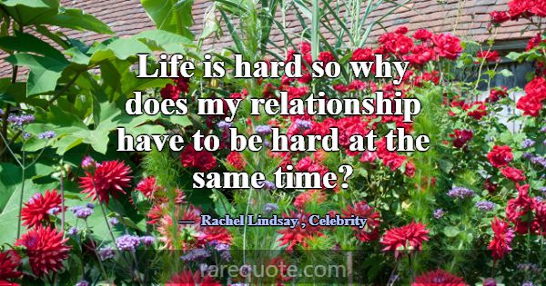 Life is hard so why does my relationship have to b... -Rachel Lindsay