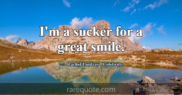 I'm a sucker for a great smile.... -Rachel Lindsay
