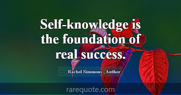 Self-knowledge is the foundation of real success.... -Rachel Simmons
