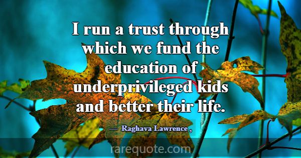 I run a trust through which we fund the education ... -Raghava Lawrence