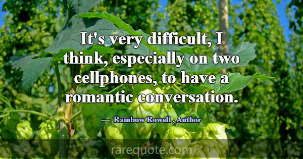 It's very difficult, I think, especially on two ce... -Rainbow Rowell
