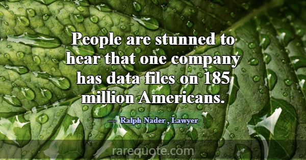 People are stunned to hear that one company has da... -Ralph Nader