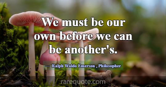 We must be our own before we can be another's.... -Ralph Waldo Emerson
