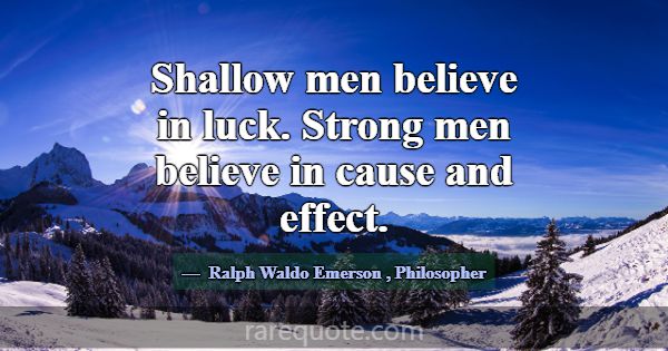 Shallow men believe in luck. Strong men believe in... -Ralph Waldo Emerson