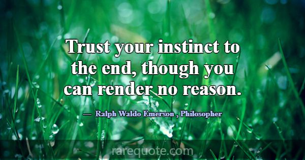 Trust your instinct to the end, though you can ren... -Ralph Waldo Emerson