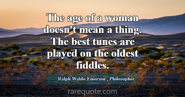 The age of a woman doesn't mean a thing. The best ... -Ralph Waldo Emerson