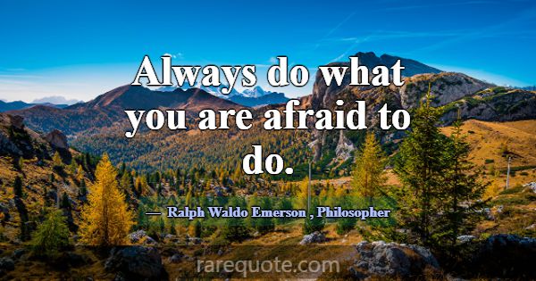 Always do what you are afraid to do.... -Ralph Waldo Emerson
