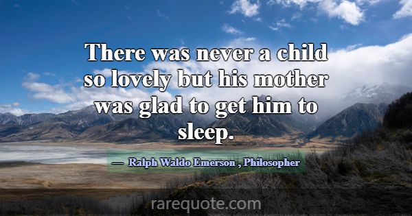 There was never a child so lovely but his mother w... -Ralph Waldo Emerson