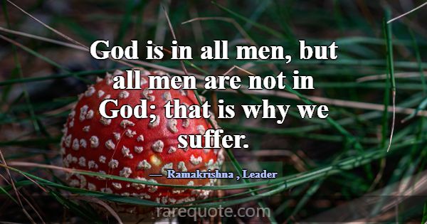God is in all men, but all men are not in God; tha... -Ramakrishna