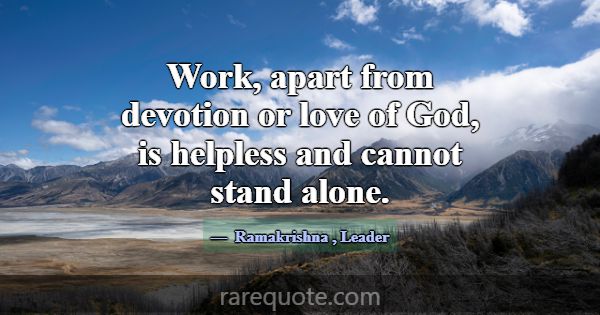 Work, apart from devotion or love of God, is helpl... -Ramakrishna