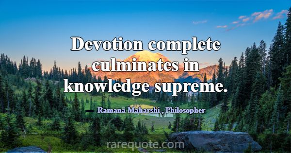Devotion complete culminates in knowledge supreme.... -Ramana Maharshi