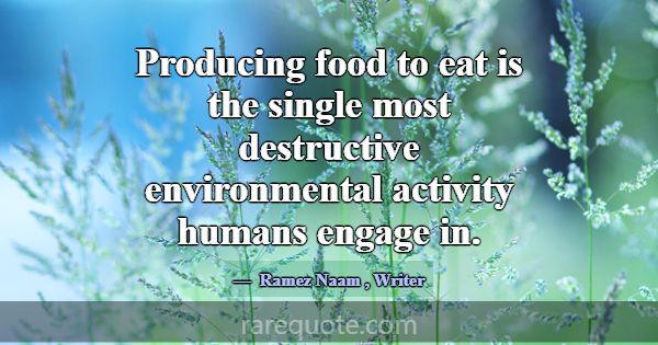 Producing food to eat is the single most destructi... -Ramez Naam
