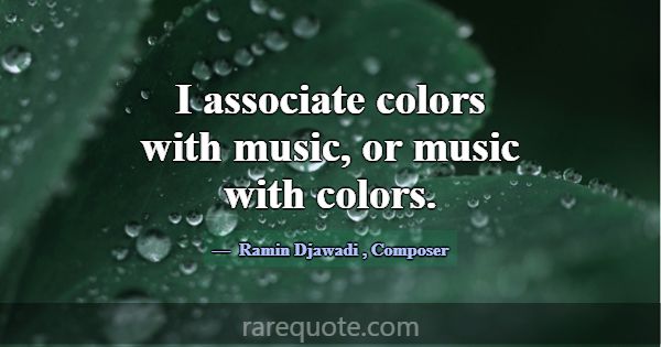 I associate colors with music, or music with color... -Ramin Djawadi