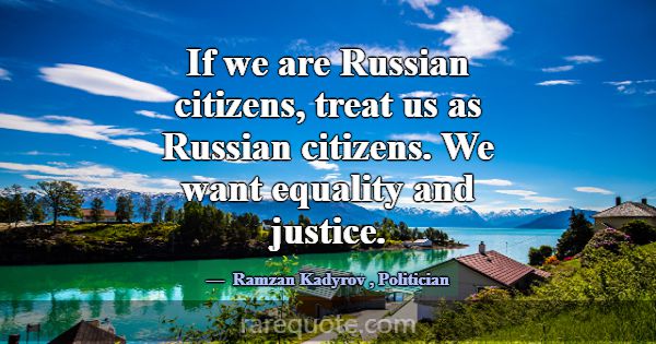 If we are Russian citizens, treat us as Russian ci... -Ramzan Kadyrov