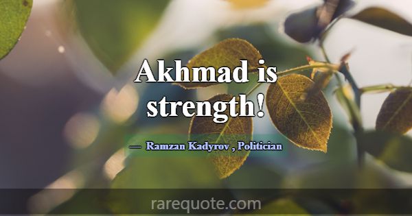 Akhmad is strength!... -Ramzan Kadyrov