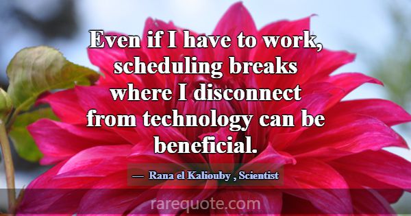 Even if I have to work, scheduling breaks where I ... -Rana el Kaliouby